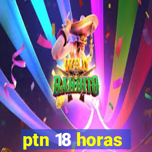 ptn 18 horas